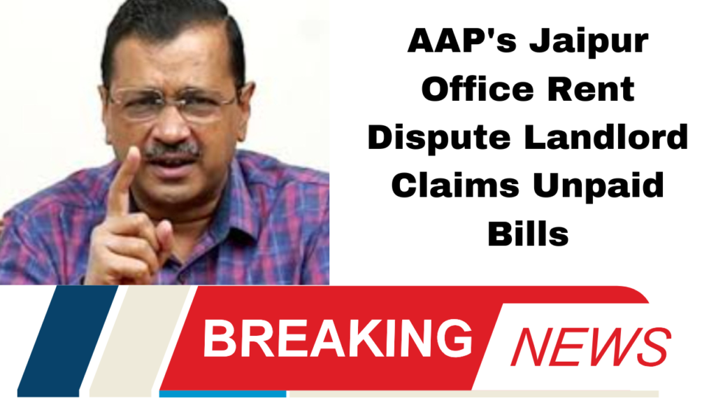 AAP's Jaipur Office Rent Dispute Landlord Claims Unpaid Bills
