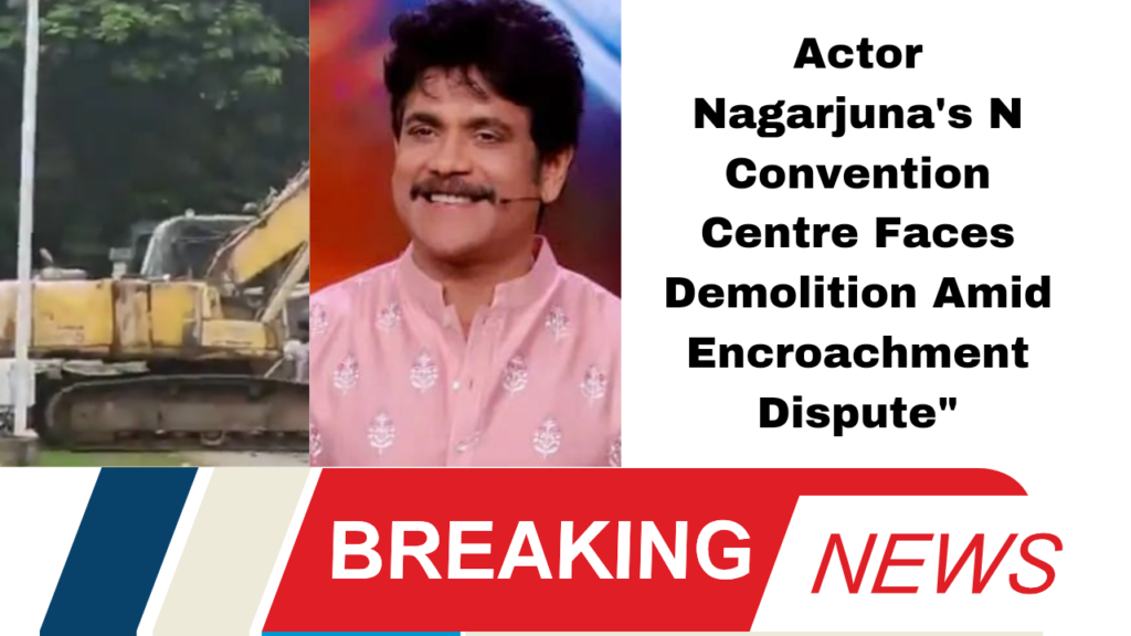 Actor Nagarjuna's N Convention Centre Faces Demolition Amid Encroachment Dispute"