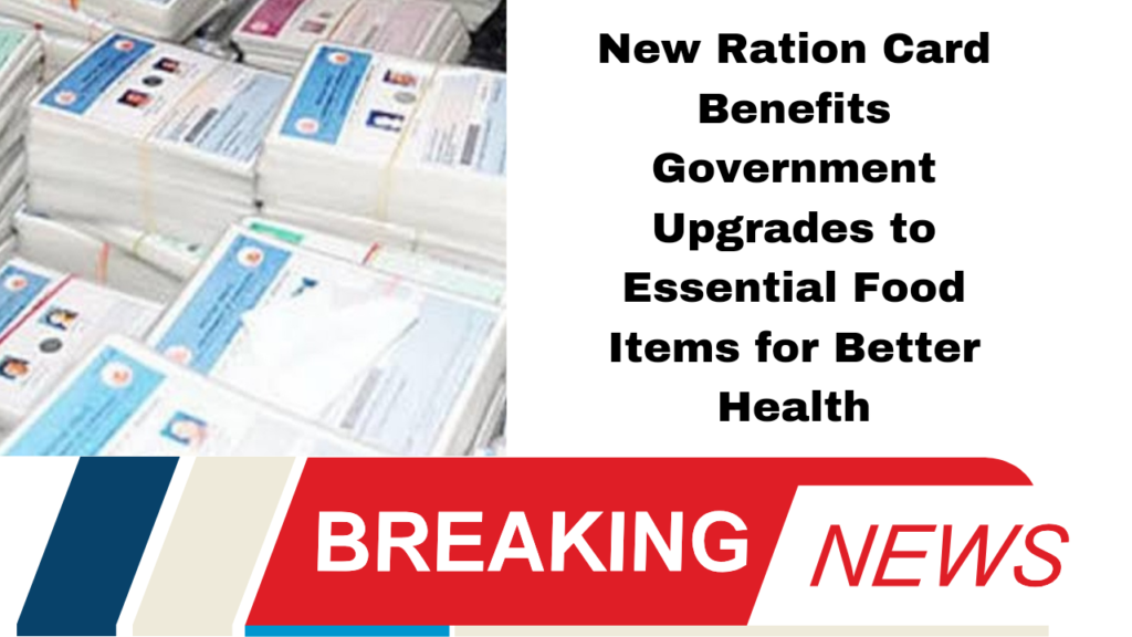 New Ration Card Benefits Government Upgrades to Essential Food Items for Better Health