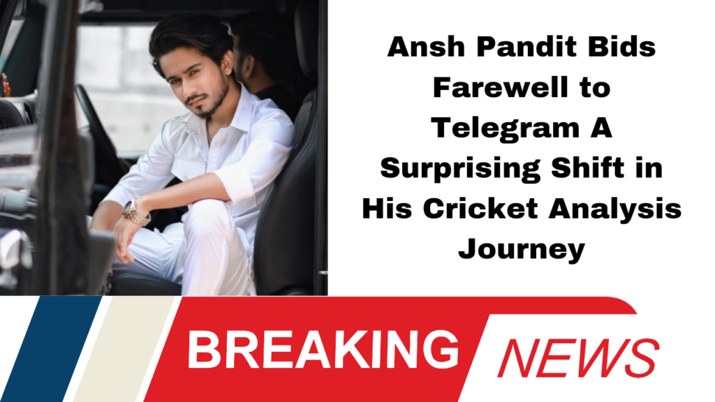 Ansh Pandit Bids Farewell to Telegram A Surprising Shift in His Cricket Analysis Journey