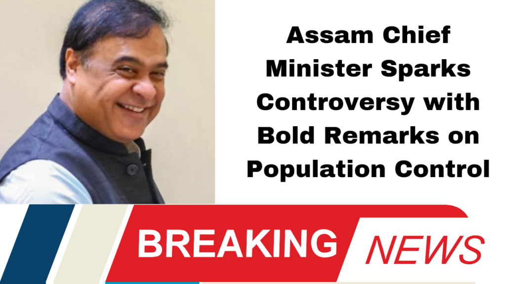 Assam Chief Minister Sparks Controversy with Bold Remarks on Population Control