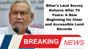 Bihar's Land Survey Returns After 70 Years: A New Beginning for Clear and Accessible Land Records