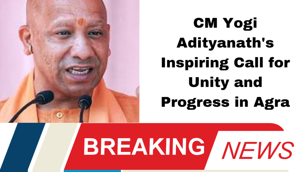 CM Yogi Adityanath's Inspiring Call for Unity and Progress in Agra