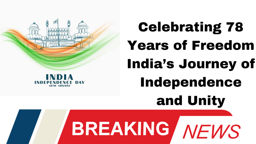 Celebrating 78 Years of Freedom India’s Journey of Independence and Unity
