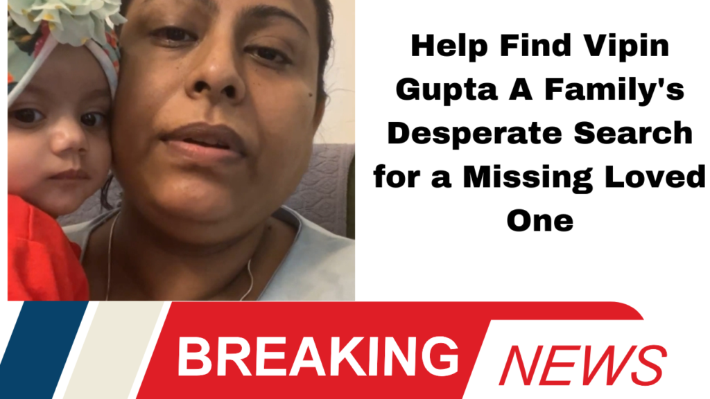 ** Help Find Vipin Gupta: A Family's Desperate Search for a Missing Loved One*