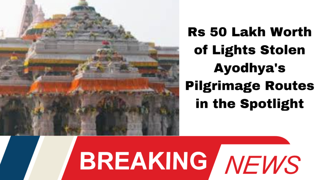**"Rs 50 Lakh Worth of Lights Stolen: Ayodhya's Pilgrimage Routes in the Spotlight