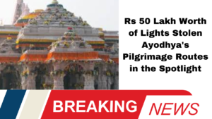 **"Rs 50 Lakh Worth of Lights Stolen: Ayodhya's Pilgrimage Routes in the Spotlight