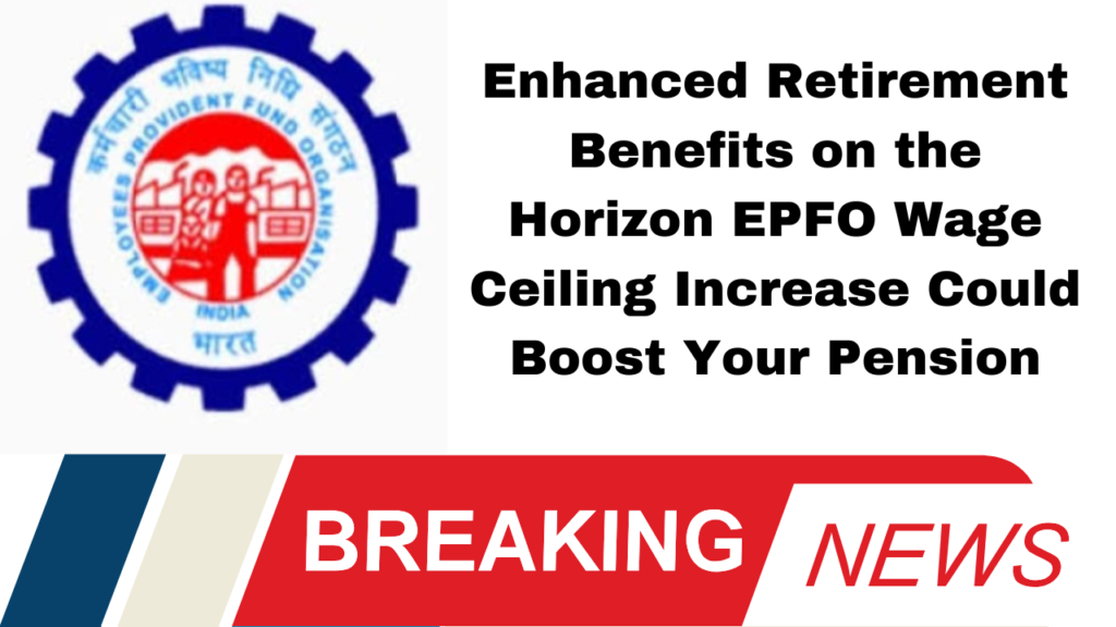 Enhanced Retirement Benefits on the Horizon EPFO Wage Ceiling Increase Could Boost Your Pension