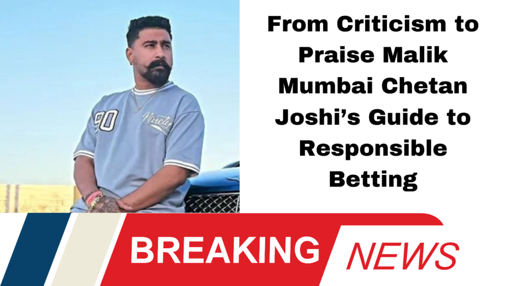 From Criticism to Praise Malik Mumbai Chetan Joshi’s Guide to Responsible Betting