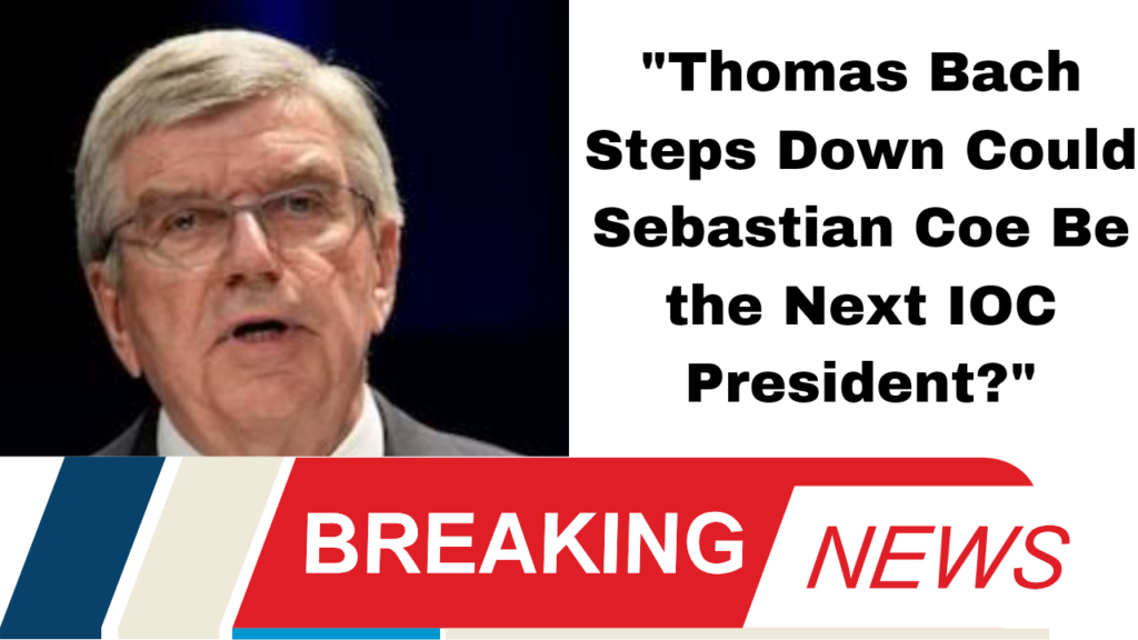 "Thomas Bach Steps Down: Could Sebastian Coe Be the Next IOC President?"