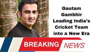 Gautam Gambhir Leading India’s Cricket Team into a New Era