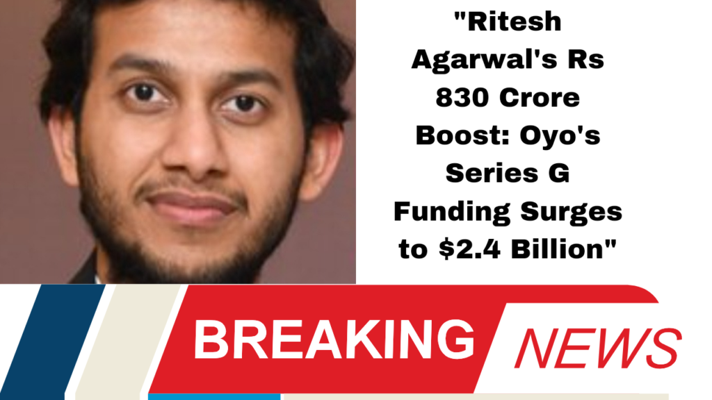 "Ritesh Agarwal's Rs 830 Crore Boost: Oyo's Series G Funding Surges to $2.4 Billion"