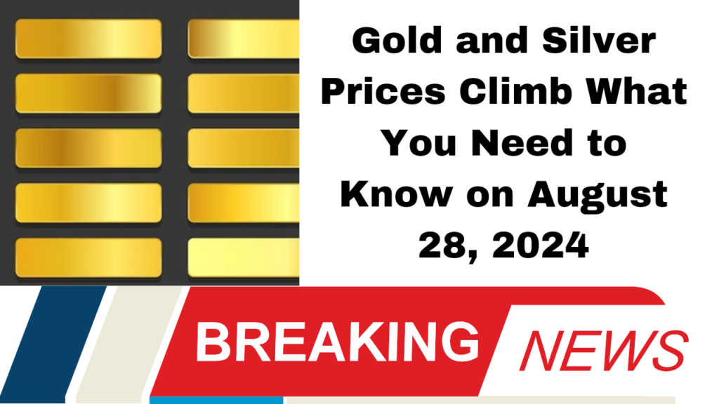 Gold and Silver Prices Climb What You Need to Know on August 28, 2024