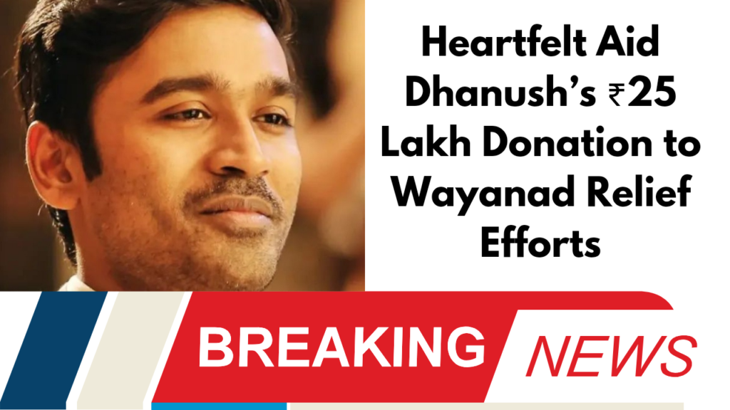 "Heartfelt Aid: Dhanush’s ₹25 Lakh Donation to Wayanad Relief Efforts"