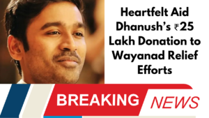"Heartfelt Aid: Dhanush’s ₹25 Lakh Donation to Wayanad Relief Efforts"