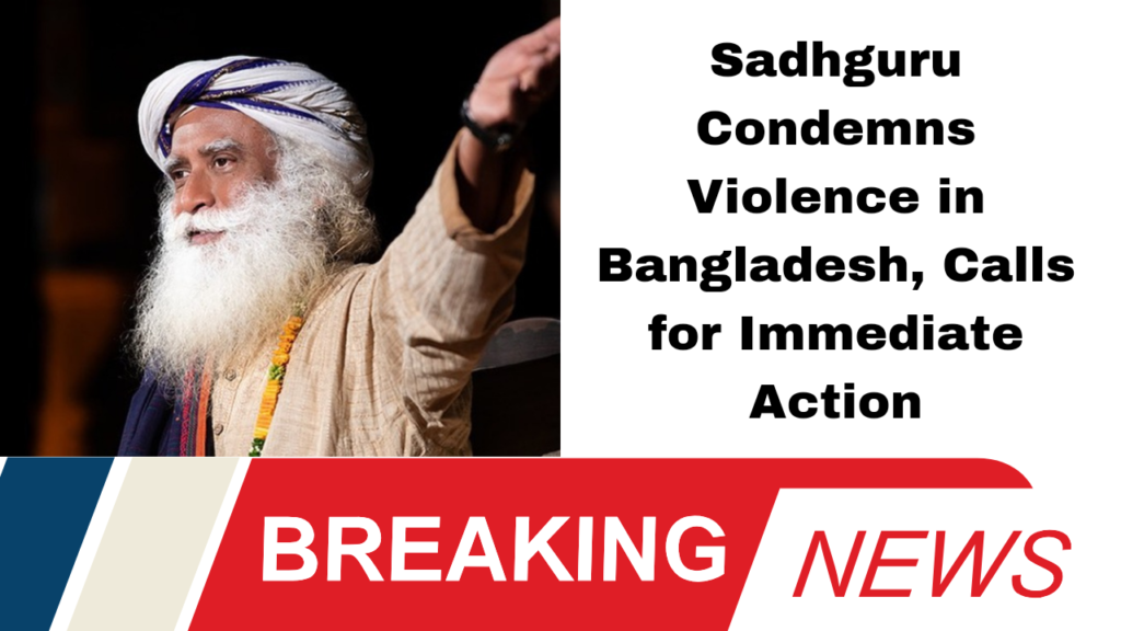 Sadhguru Condemns Violence in Bangladesh, Calls for Immediate Action