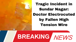 Tragic Incident in Sundar Nagar: Doctor Electrocuted by Fallen High Tension Wire