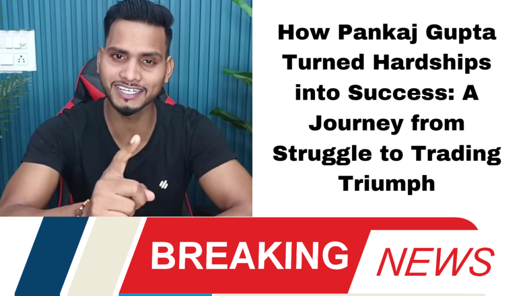 How Pankaj Gupta Turned Hardships into Success: A Journey from Struggle to Trading Triumph"