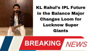 KL Rahul’s IPL Future in the Balance Major Changes Loom for Lucknow Super Giants