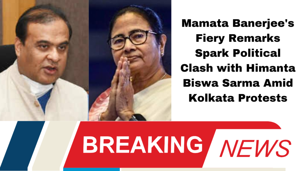Mamata Banerjee's Fiery Remarks Spark Political Clash with Himanta Biswa Sarma Amid Kolkata Protests