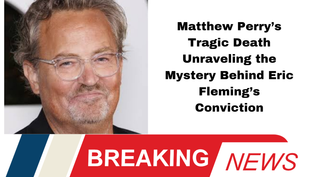 Matthew Perry’s Tragic Death Unraveling the Mystery Behind Eric Fleming’s Conviction