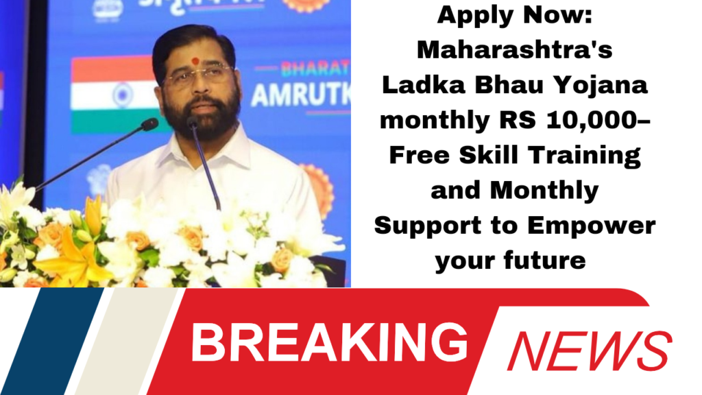 Apply Now: Maharashtra's Ladka Bhau Yojana monthly RS 10,000– Free Skill Training and Monthly Support to Empower Your Future