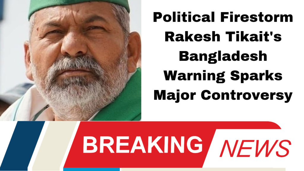 Political Firestorm: Rakesh Tikait's Bangladesh Warning Sparks Major Controversy