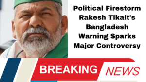 Political Firestorm: Rakesh Tikait's Bangladesh Warning Sparks Major Controversy