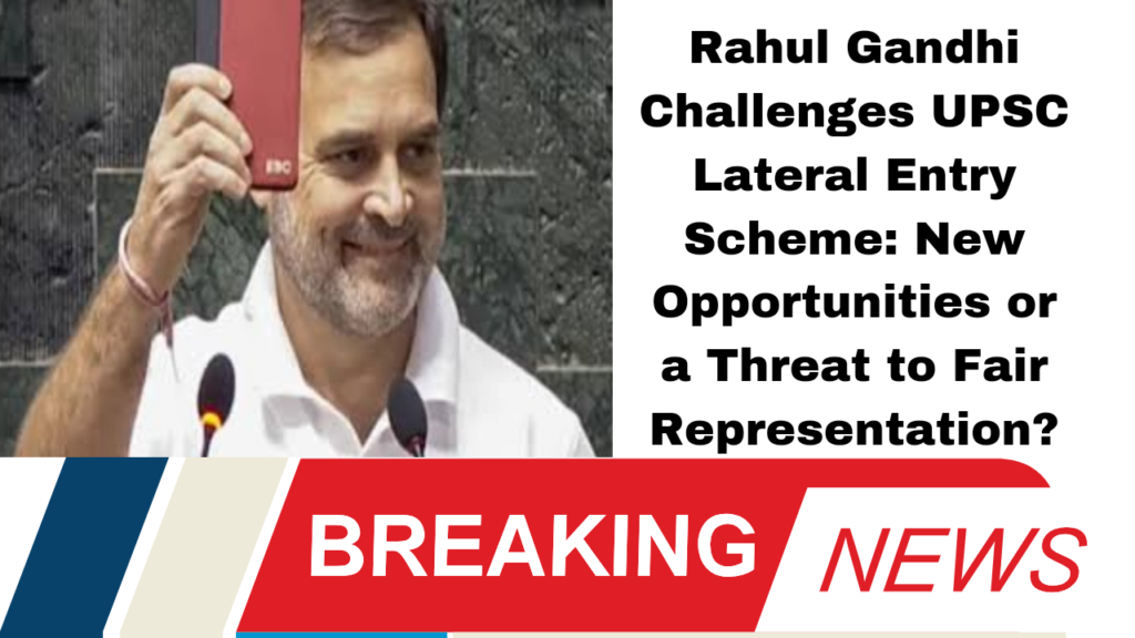 Rahul Gandhi Challenges UPSC Lateral Entry Scheme: New Opportunities or a Threat to Fair Representation?"