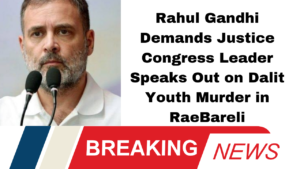 Rahul Gandhi Demands Justice: Congress Leader Speaks Out on Dalit Youth Murder in Rae Bareli