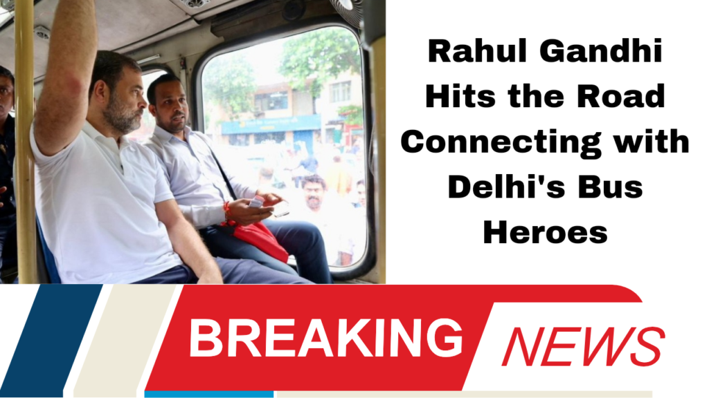 Rahul Gandhi Hits the Road Connecting with Delhi's Bus Heroes