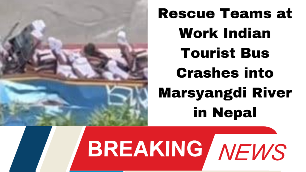 Rescue Teams at Work Indian Tourist Bus Crashes into Marsyangdi River in Nepal