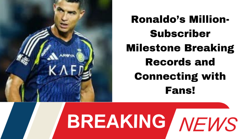 Ronaldo’s Million-Subscriber Milestone: Breaking Records and Connecting with Fans!