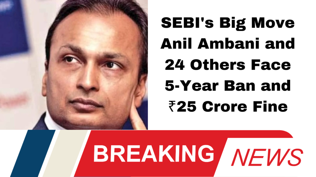 SEBI's Big Move: Anil Ambani and 24 Others Face 5-Year Ban and ₹25 Crore Fine