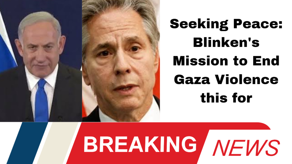 Seeking Peace: Blinken's Mission to End Gaza Violence this for