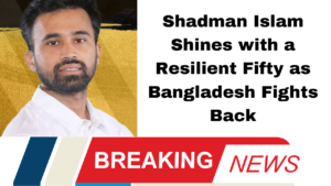Shadman Islam Shines with a Resilient Fifty as Bangladesh Fights Back