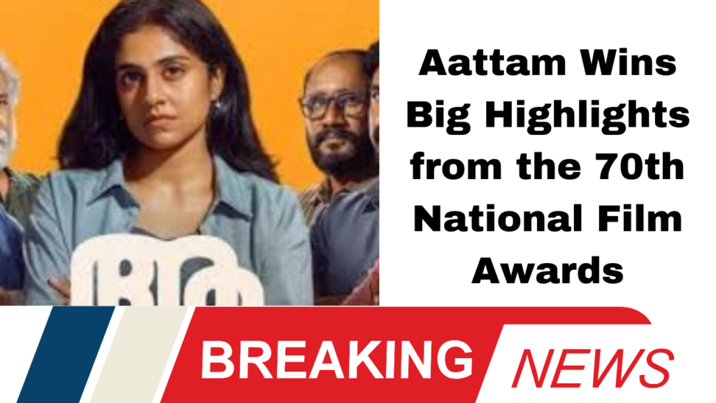 Aattam Wins Big Highlights from the 70th National Film Awards