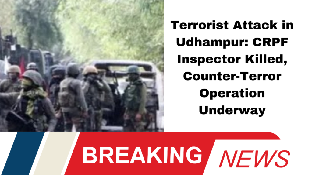 Terrorist Attack in Udhampur: CRPF Inspector Killed, Counter-Terror Operation Underway