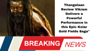 Thangalaan Review Vikram Delivers a Powerful Performance in this Epic Kolar Gold Fields Saga"