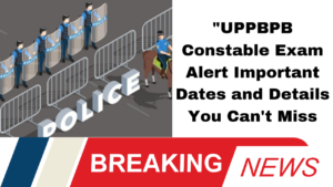 "UPPBPB Constable Exam Alert Important Dates and Details You Can't Miss!"