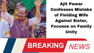 "Ajit Pawar Confesses Mistake of Fielding Wife Against Sister, Focuses on Family Unity"