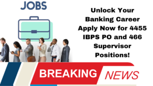 Unlock Your Banking Career: Apply Now for 4455 IBPS PO and 466 Supervisor Positions!