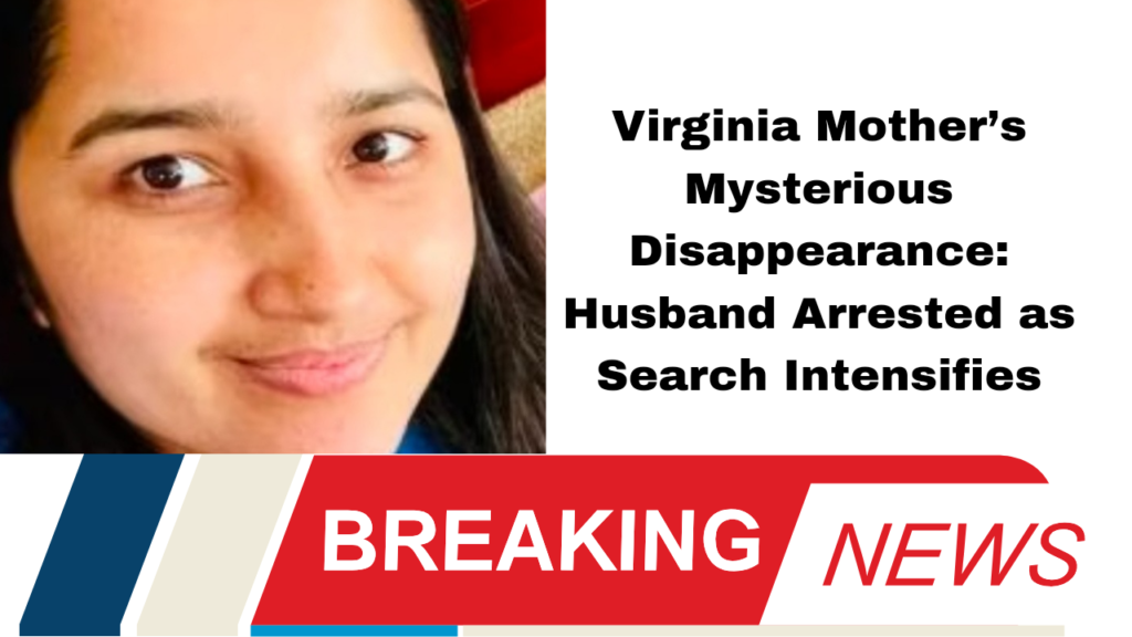 Virginia Mother’s Mysterious Disappearance: Husband Arrested as Search Intensifies"