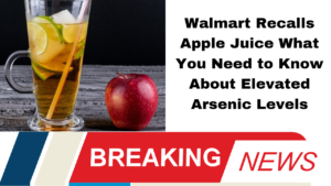 Walmart Recalls Apple Juice What You Need to Know About Elevated Arsenic Levels