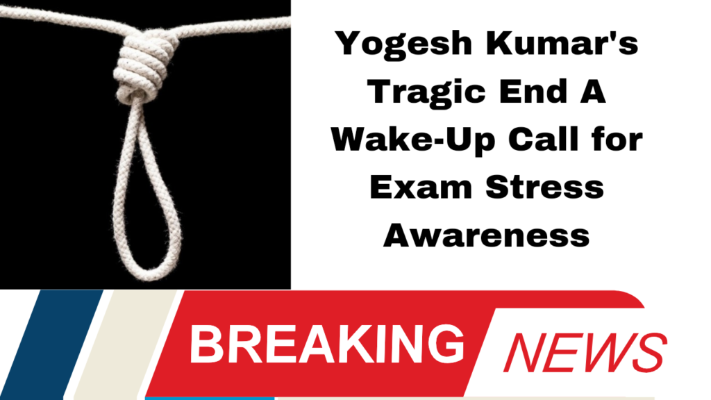 Yogesh Kumar's Tragic End A Wake-Up Call for Exam Stress Awareness