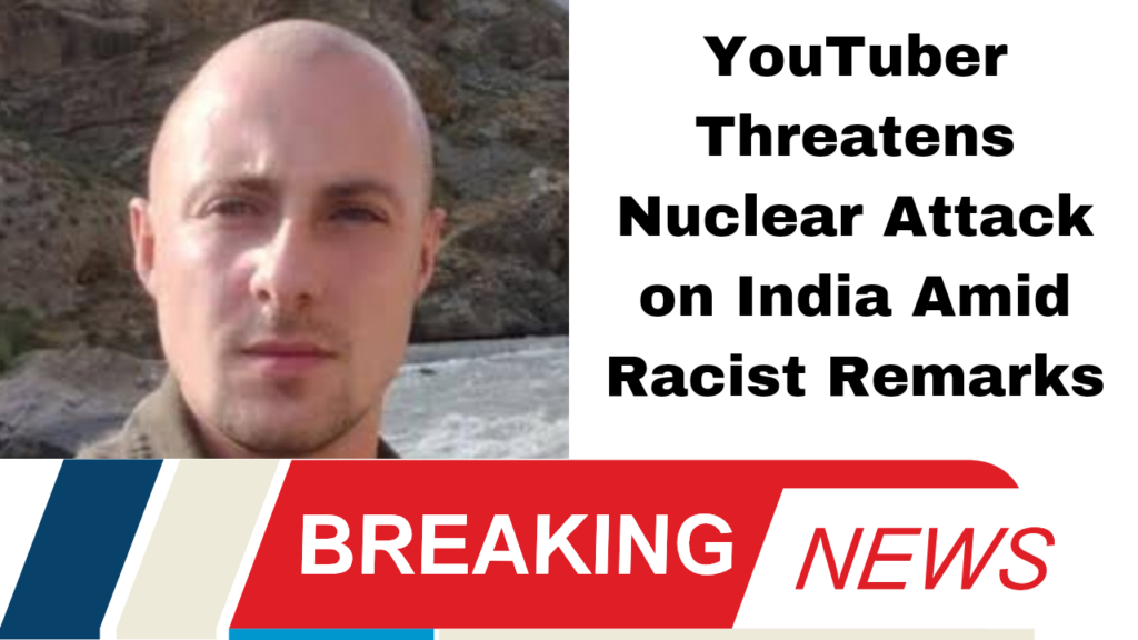 YouTuber Threatens Nuclear Attack on India Amid Racist Remarks
