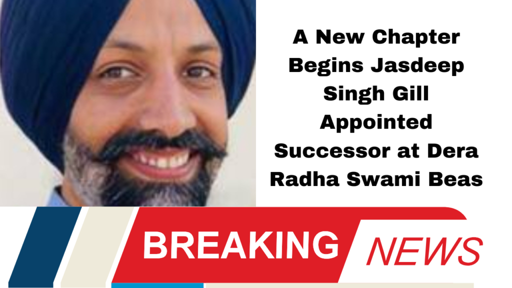 A New Chapter Begins Jasdeep Singh Gill Appointed Successor at Dera Radha Swami Beas
