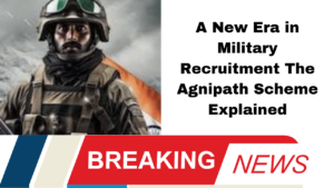 A New Era in Military Recruitment The Agnipath Scheme Explained