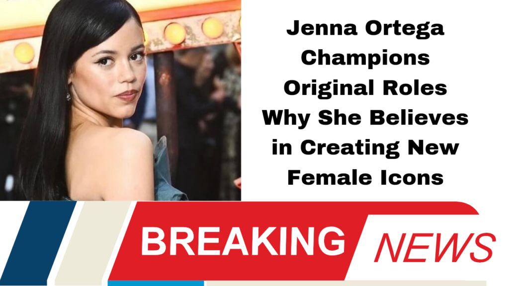 Jenna Ortega Champions Original Roles Why She Believes in Creating New Female Icons