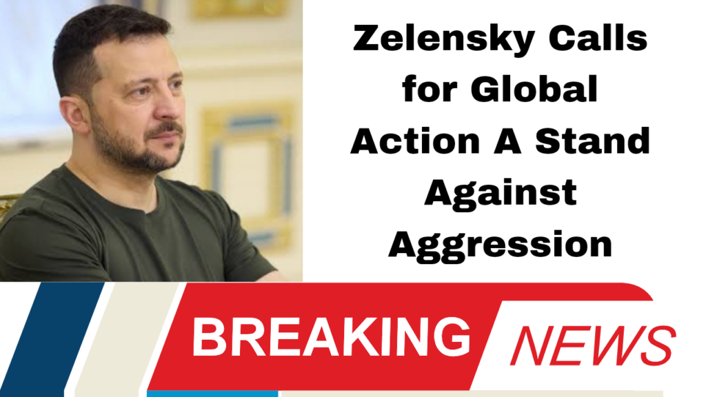 Zelensky Calls for Global Action A Stand Against Aggression